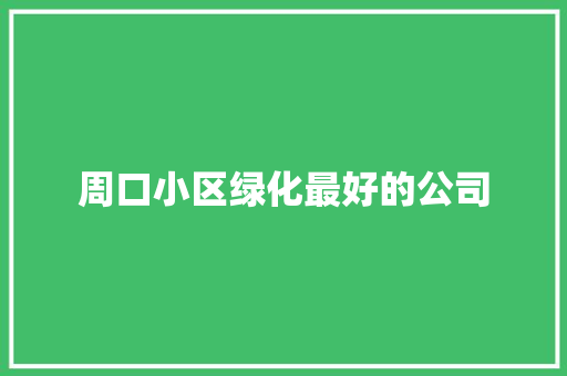 周口小区绿化最好的公司