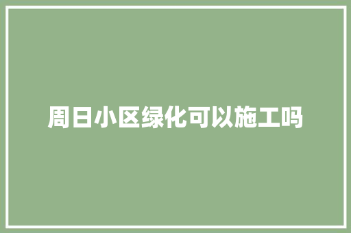 周日小区绿化可以施工吗