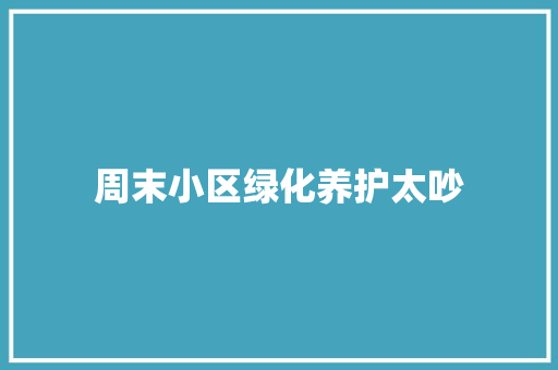 周末小区绿化养护太吵