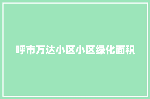 呼市万达小区小区绿化面积