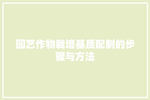 园艺作物栽培基质配制的步骤与方法