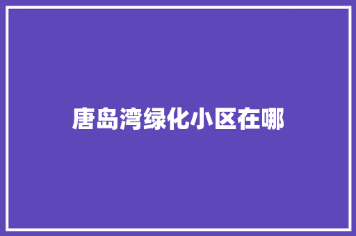 唐岛湾绿化小区在哪