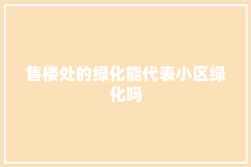 售楼处的绿化能代表小区绿化吗