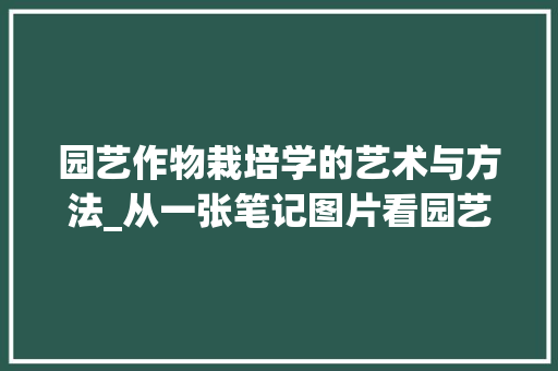 园艺作物栽培学的艺术与方法_从一张笔记图片看园艺作物栽培的奥秘