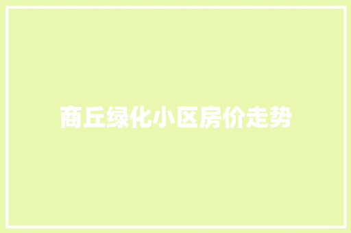 商丘绿化小区房价走势