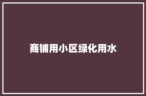 商铺用小区绿化用水