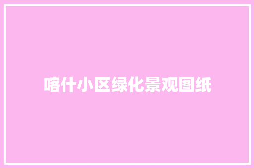 喀什小区绿化景观图纸