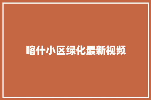 喀什小区绿化最新视频