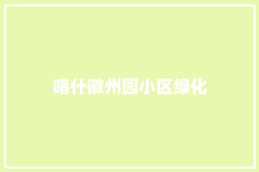 喀什徽州园小区绿化