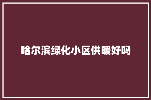 哈尔滨绿化小区供暖好吗
