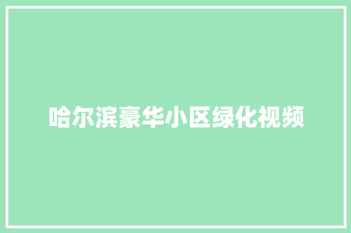 哈尔滨豪华小区绿化视频