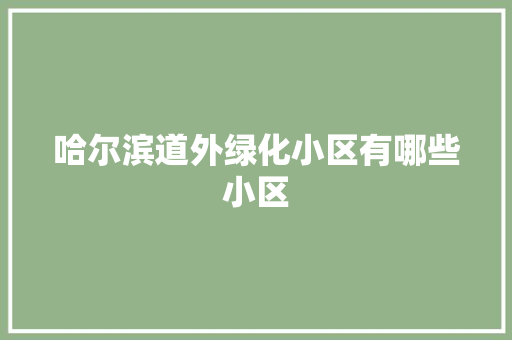 哈尔滨道外绿化小区有哪些小区