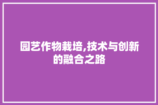 园艺作物栽培,技术与创新的融合之路