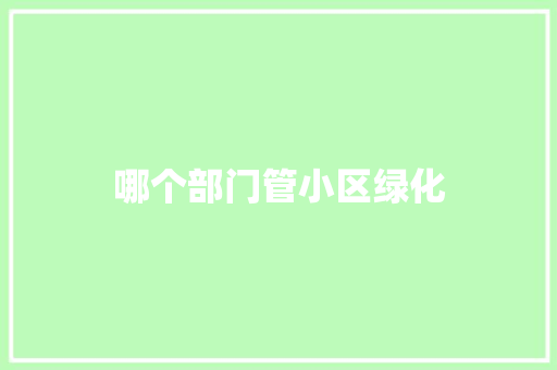 哪个部门管小区绿化