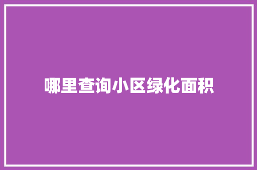 哪里查询小区绿化面积