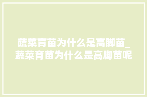 蔬菜育苗为什么是高脚苗_蔬菜育苗为什么是高脚苗呢