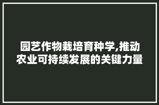 园艺作物栽培育种学,推动农业可持续发展的关键力量