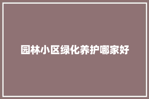 园林小区绿化养护哪家好