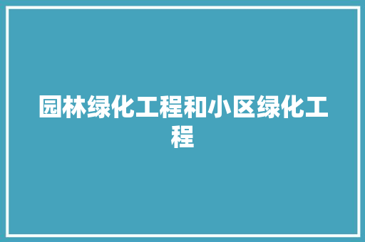 园林绿化工程和小区绿化工程