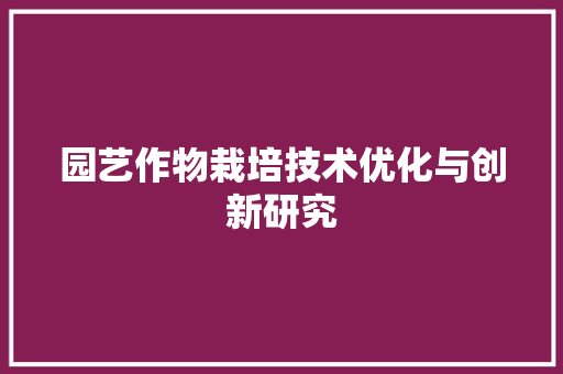 园艺作物栽培技术优化与创新研究