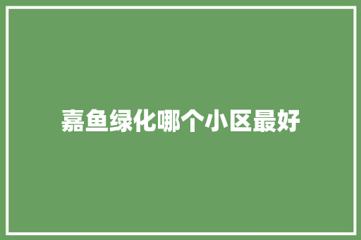 嘉鱼绿化哪个小区最好