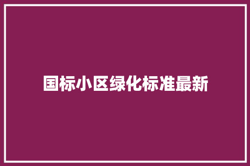 国标小区绿化标准最新