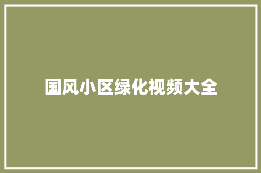 国风小区绿化视频大全