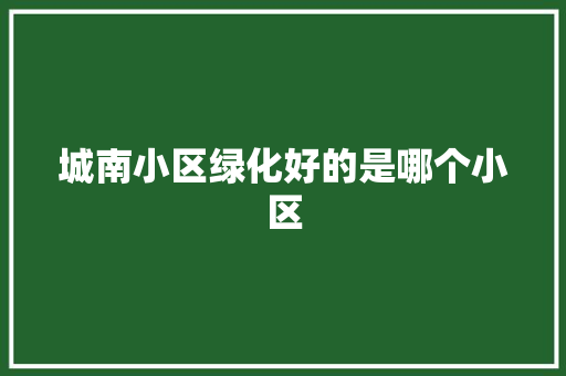 城南小区绿化好的是哪个小区