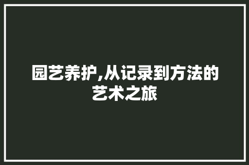 园艺养护,从记录到方法的艺术之旅
