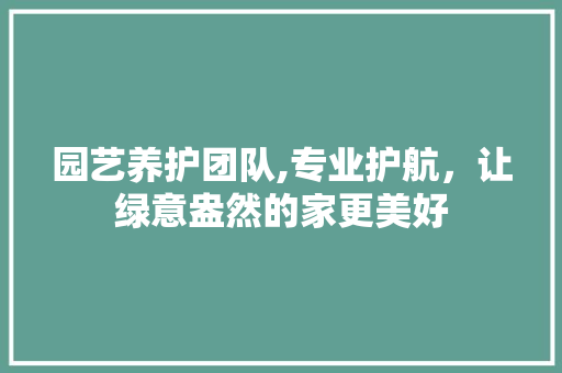 园艺养护团队,专业护航，让绿意盎然的家更美好
