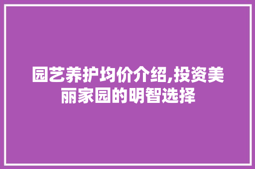 园艺养护均价介绍,投资美丽家园的明智选择
