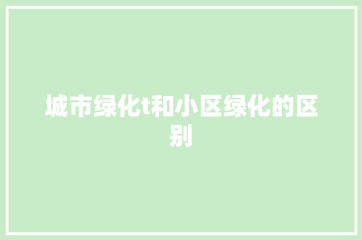 城市绿化t和小区绿化的区别