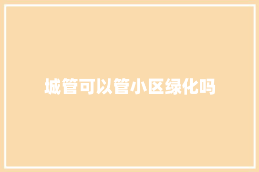 城管可以管小区绿化吗