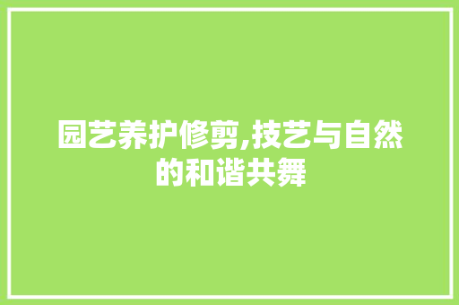 园艺养护修剪,技艺与自然的和谐共舞