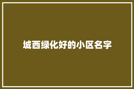 城西绿化好的小区名字