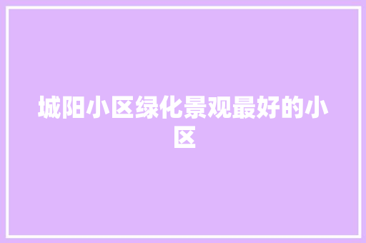 城阳小区绿化景观最好的小区