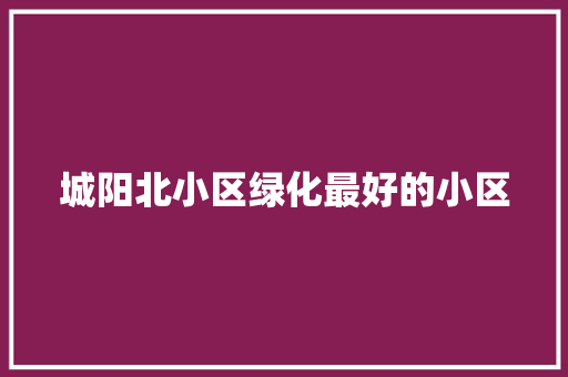城阳北小区绿化最好的小区