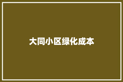 大同小区绿化成本
