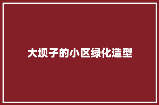 大坝子的小区绿化造型