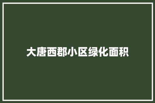 大唐西郡小区绿化面积