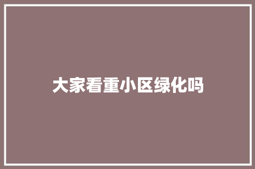 大家看重小区绿化吗