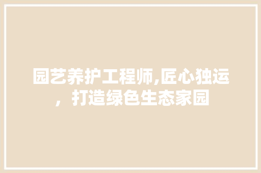 园艺养护工程师,匠心独运，打造绿色生态家园