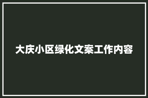 大庆小区绿化文案工作内容