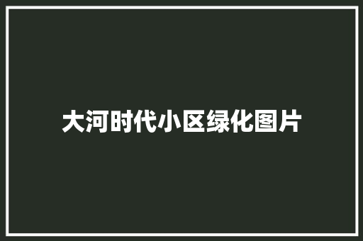 大河时代小区绿化图片