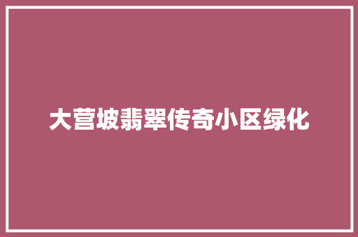 大营坡翡翠传奇小区绿化