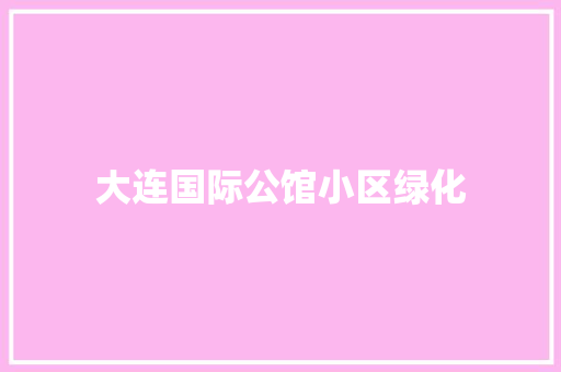 大连国际公馆小区绿化