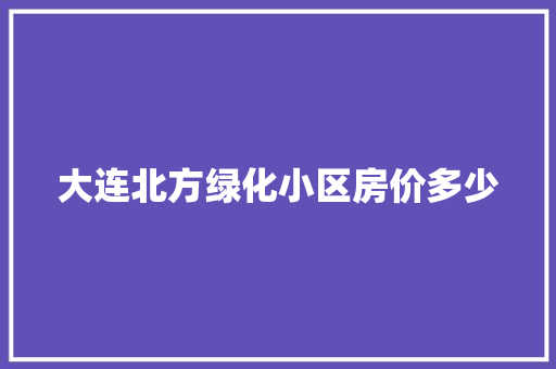 大连北方绿化小区房价多少