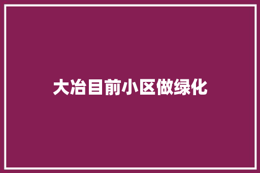 大冶目前小区做绿化