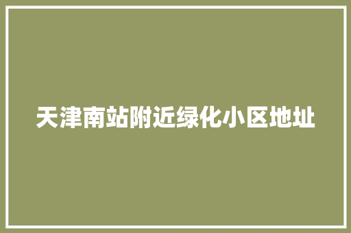 天津南站附近绿化小区地址