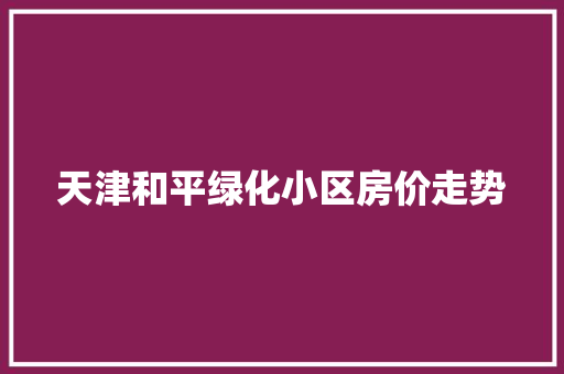 天津和平绿化小区房价走势